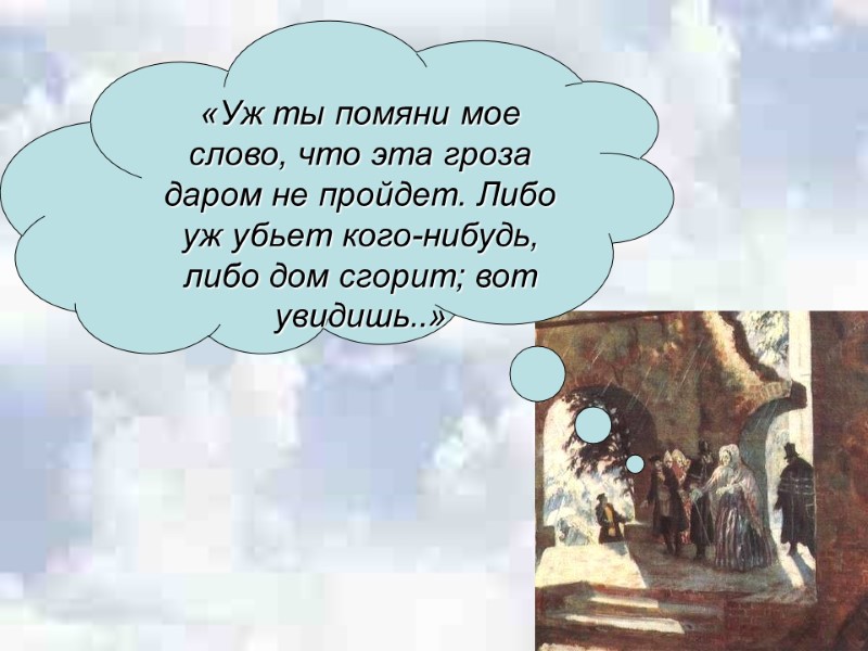 «Уж ты помяни мое слово, что эта гроза даром не пройдет. Либо уж убьет